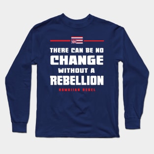 There Can Be No Change Without A Rebellion Hawaii Hawaiian Rebel Long Sleeve T-Shirt